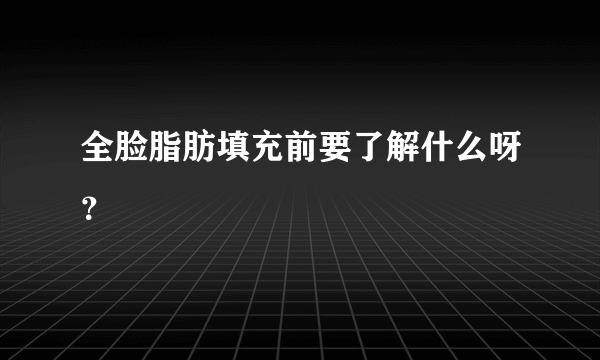 全脸脂肪填充前要了解什么呀？