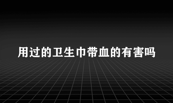 用过的卫生巾带血的有害吗