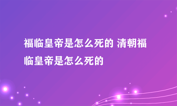 福临皇帝是怎么死的 清朝福临皇帝是怎么死的