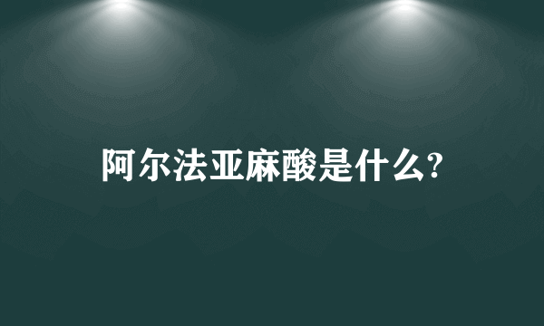 阿尔法亚麻酸是什么?