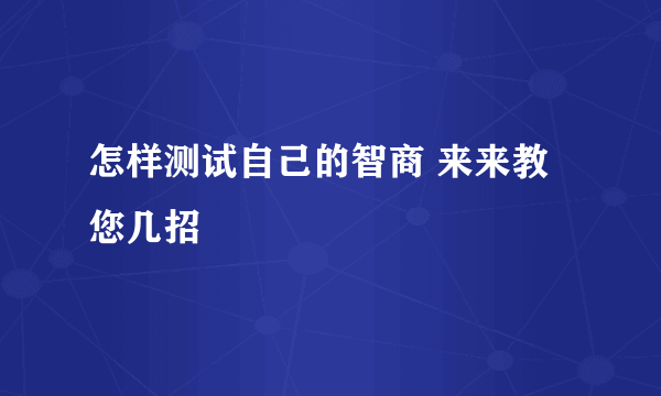 怎样测试自己的智商 来来教您几招