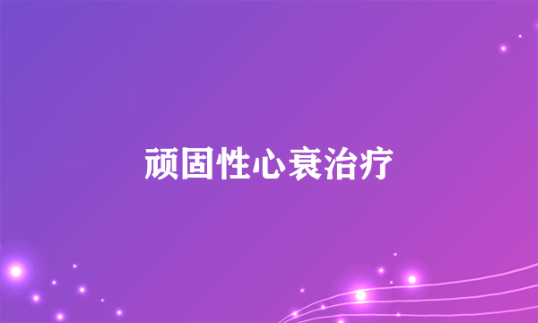 顽固性心衰治疗