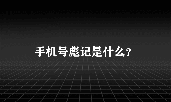 手机号彪记是什么？