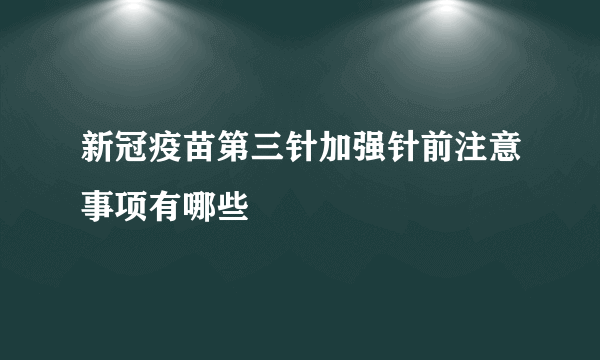 新冠疫苗第三针加强针前注意事项有哪些