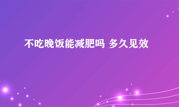 不吃晚饭能减肥吗 多久见效