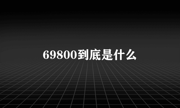 69800到底是什么