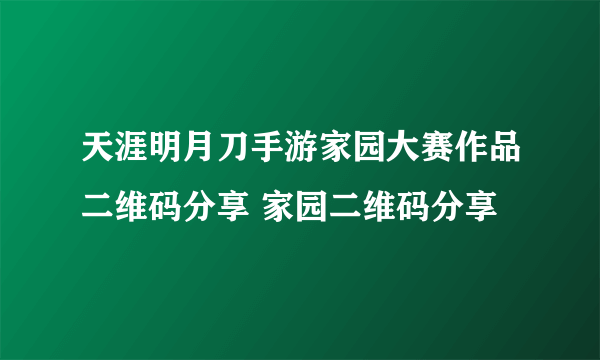 天涯明月刀手游家园大赛作品二维码分享 家园二维码分享