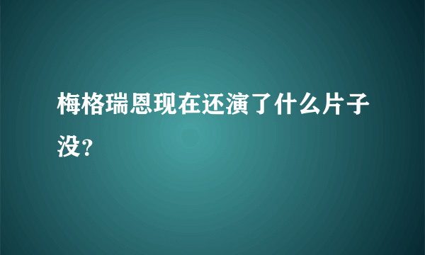 梅格瑞恩现在还演了什么片子没？