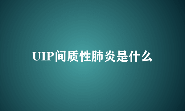 UIP间质性肺炎是什么