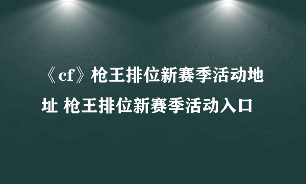 《cf》枪王排位新赛季活动地址 枪王排位新赛季活动入口