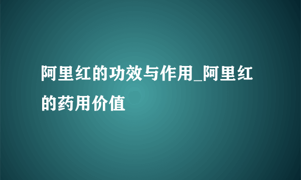 阿里红的功效与作用_阿里红的药用价值