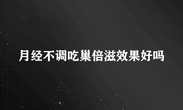 月经不调吃巢倍滋效果好吗