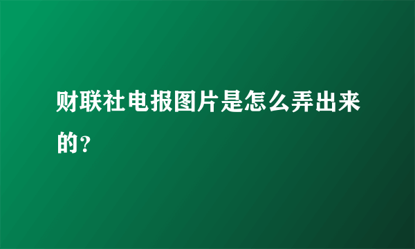 财联社电报图片是怎么弄出来的？