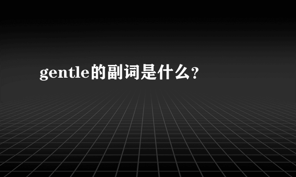 gentle的副词是什么？