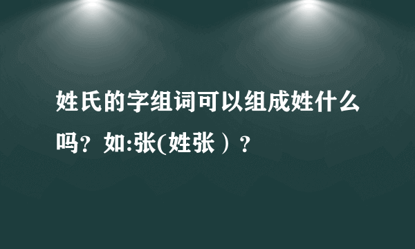 姓氏的字组词可以组成姓什么吗？如:张(姓张）？