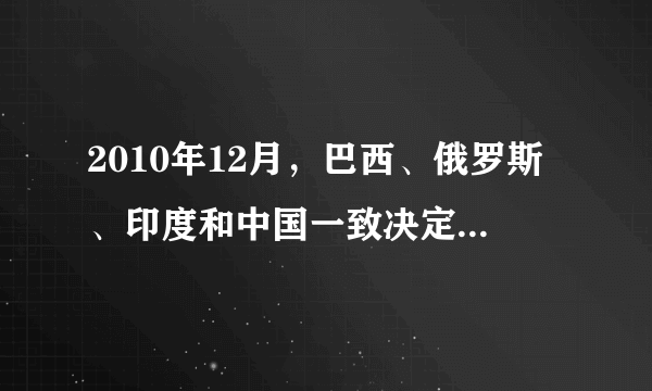 2010年12月，巴西、俄罗斯、印度和中国一致决定，吸收南非加入“金砖国家”合作机制。目前，“金砖国家”的人口占世界总人口42%，对世界经济增长的贡献率超过50%．这表明（　　）A.国际政治经济秩序形成了新格局