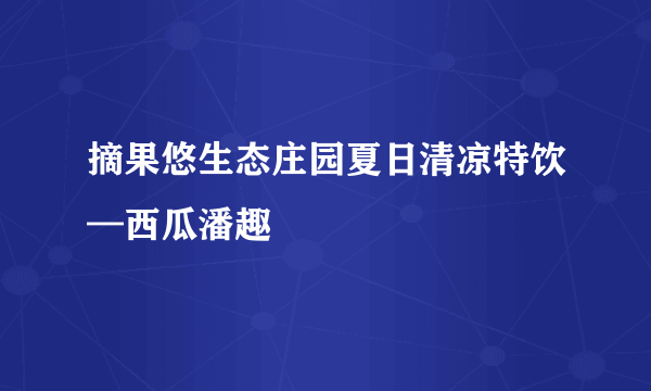 摘果悠生态庄园夏日清凉特饮—西瓜潘趣