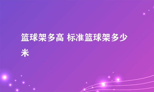 篮球架多高 标准篮球架多少米