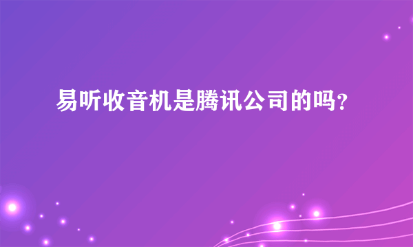 易听收音机是腾讯公司的吗？