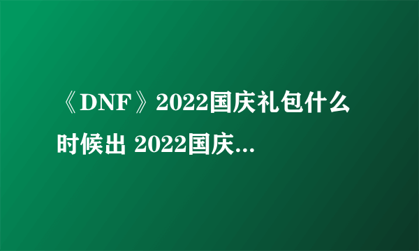 《DNF》2022国庆礼包什么时候出 2022国庆礼包上架时间