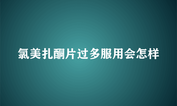 氯美扎酮片过多服用会怎样