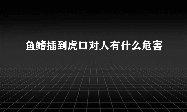 鱼鳍插到虎口对人有什么危害