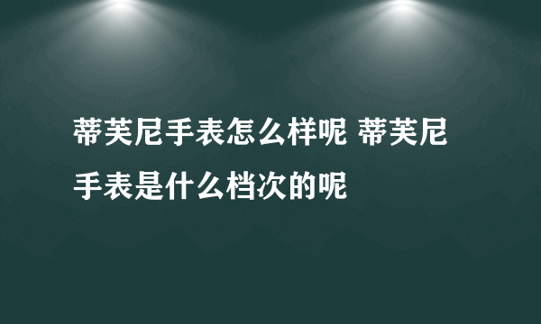 蒂芙尼手表怎么样呢 蒂芙尼手表是什么档次的呢