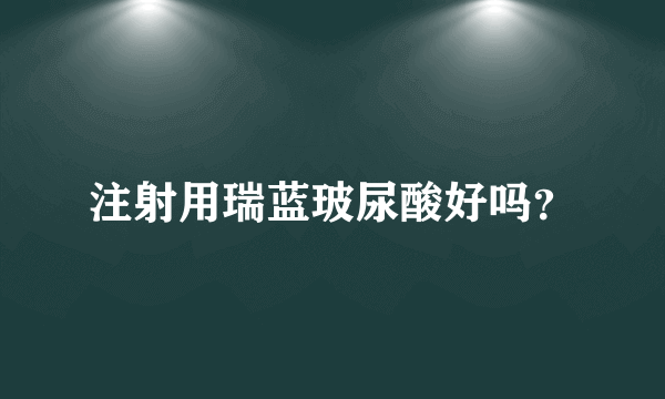 注射用瑞蓝玻尿酸好吗？