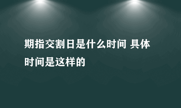 期指交割日是什么时间 具体时间是这样的