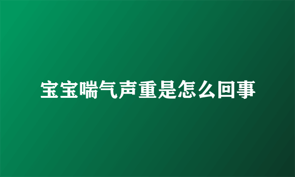 宝宝喘气声重是怎么回事