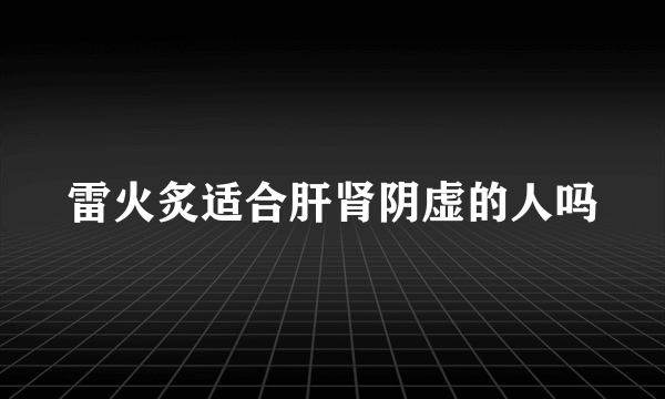 雷火炙适合肝肾阴虚的人吗