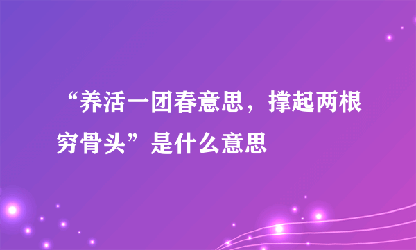 “养活一团春意思，撑起两根穷骨头”是什么意思