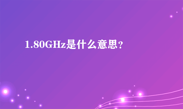 1.80GHz是什么意思？