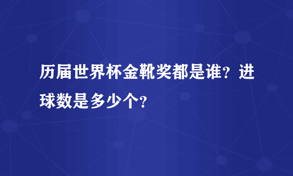 历届世界杯金靴奖都是谁？进球数是多少个？