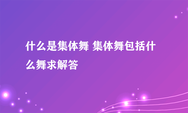 什么是集体舞 集体舞包括什么舞求解答