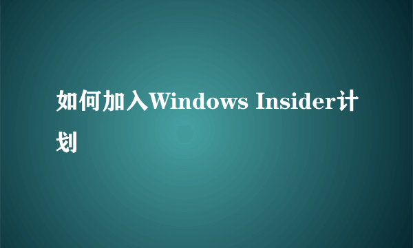 如何加入Windows Insider计划