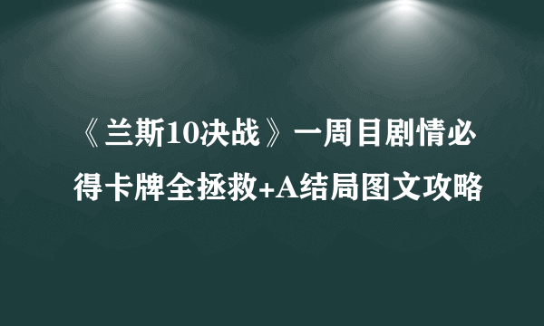 《兰斯10决战》一周目剧情必得卡牌全拯救+A结局图文攻略