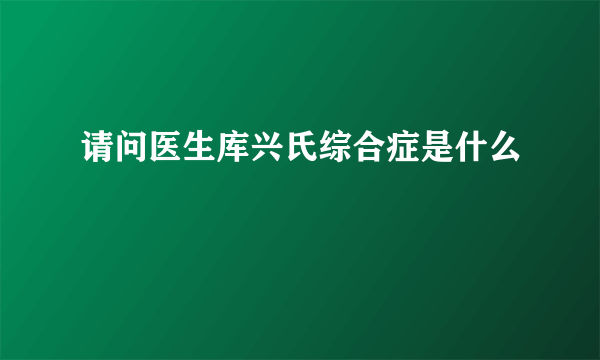 请问医生库兴氏综合症是什么