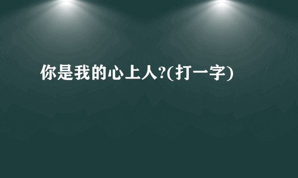 你是我的心上人?(打一字)