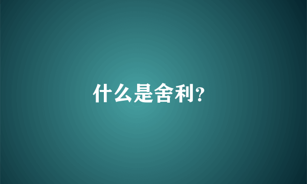 什么是舍利？