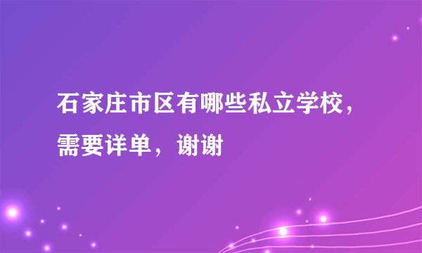 石家庄市区有哪些私立学校，需要详单，谢谢