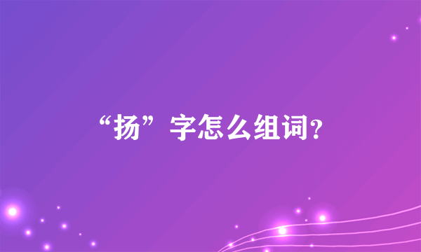 “扬”字怎么组词？