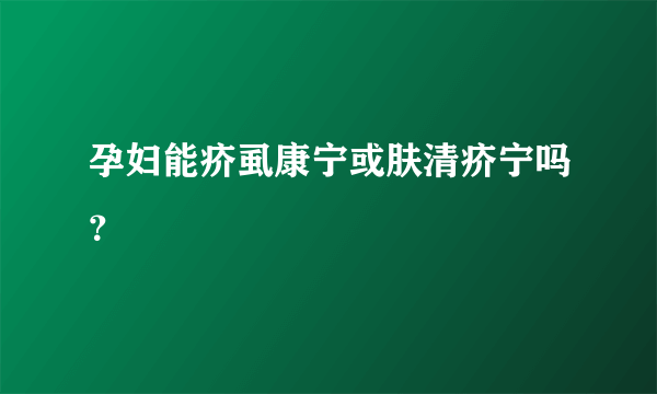 孕妇能疥虱康宁或肤清疥宁吗？