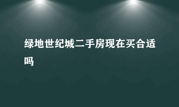 绿地世纪城二手房现在买合适吗