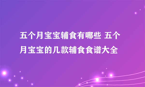 五个月宝宝辅食有哪些 五个月宝宝的几款辅食食谱大全