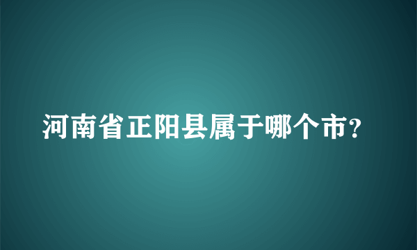 河南省正阳县属于哪个市？