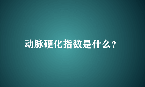 动脉硬化指数是什么？