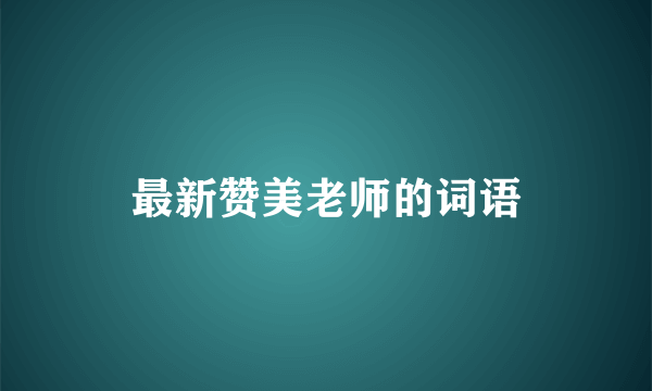 最新赞美老师的词语