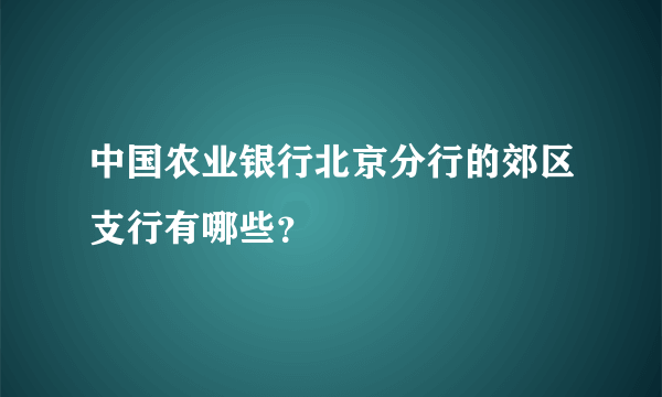 中国农业银行北京分行的郊区支行有哪些？