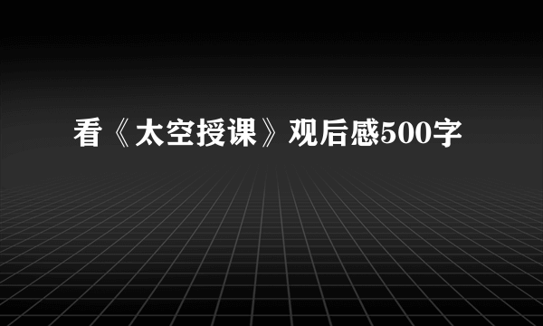 看《太空授课》观后感500字